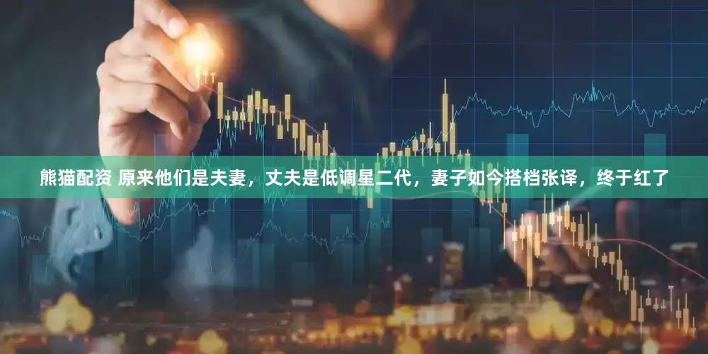 熊猫配资 原来他们是夫妻，丈夫是低调星二代，妻子如今搭档张译，终于红了