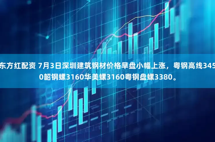 东方红配资 7月3日深圳建筑钢材价格早盘小幅上涨，粤钢高线3450韶钢螺3160华美螺3160粤钢盘螺3380。