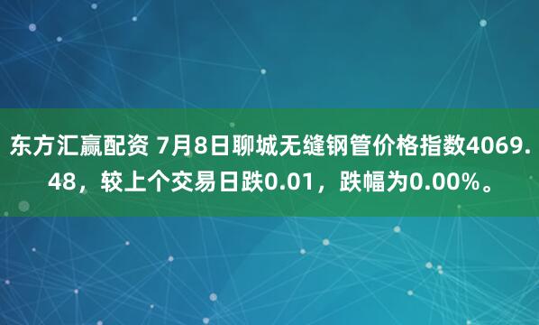 东方汇赢配资 7月8日聊城无缝钢管价格指数4069.48，较上个交易日跌0.01，跌幅为0.00%。