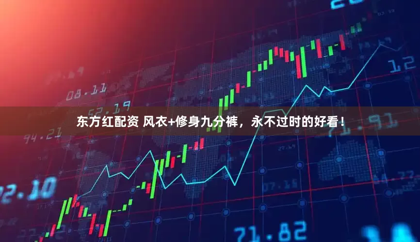 东方红配资 风衣+修身九分裤，永不过时的好看！