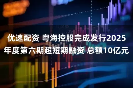 优速配资 粤海控股完成发行2025年度第六期超短期融资 总额10亿元