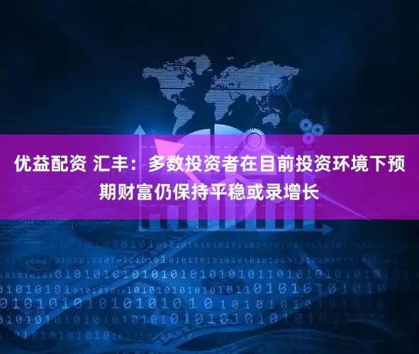 优益配资 汇丰：多数投资者在目前投资环境下预期财富仍保持平稳或录增长