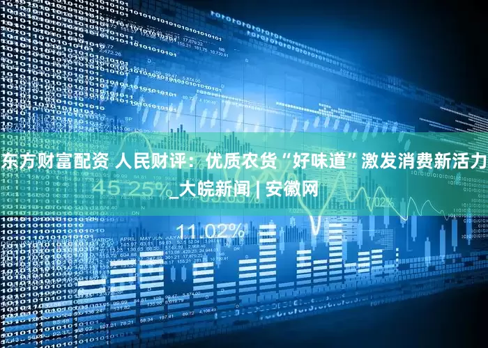 东方财富配资 人民财评：优质农货“好味道”激发消费新活力_大皖新闻 | 安徽网