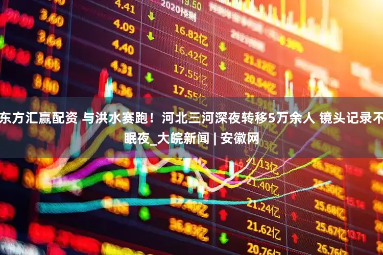 东方汇赢配资 与洪水赛跑！河北三河深夜转移5万余人 镜头记录不眠夜_大皖新闻 | 安徽网