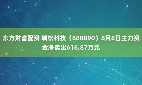 东方财富配资 瑞松科技（688090）8月8日主力资金净卖出616.87万元