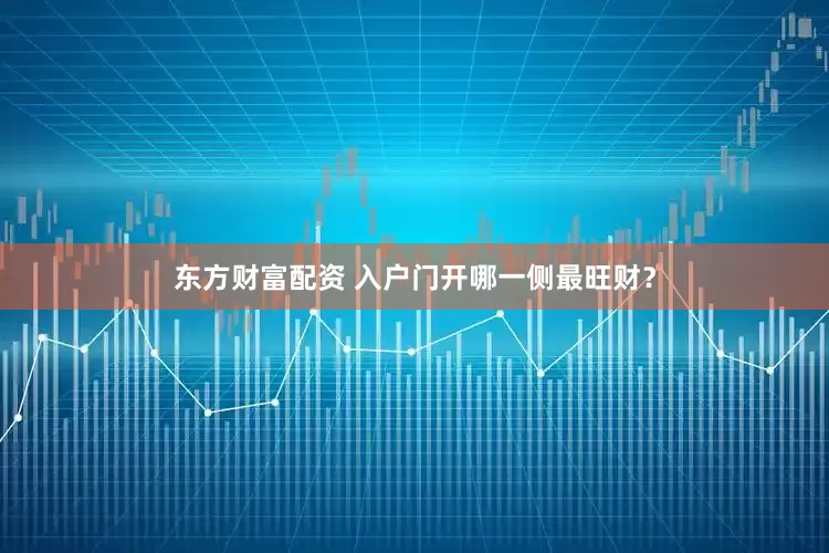 东方财富配资 入户门开哪一侧最旺财？