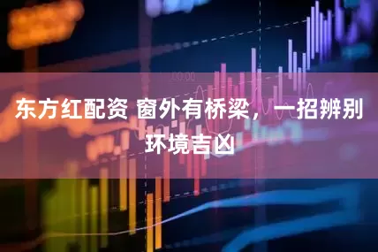 东方红配资 窗外有桥梁，一招辨别环境吉凶