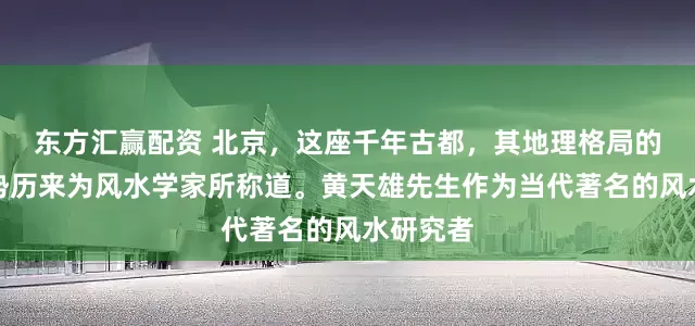 东方汇赢配资 北京，这座千年古都，其地理格局的先天优势历来为风水学家所称道。黄天雄先生作为当代著名的风水研究者