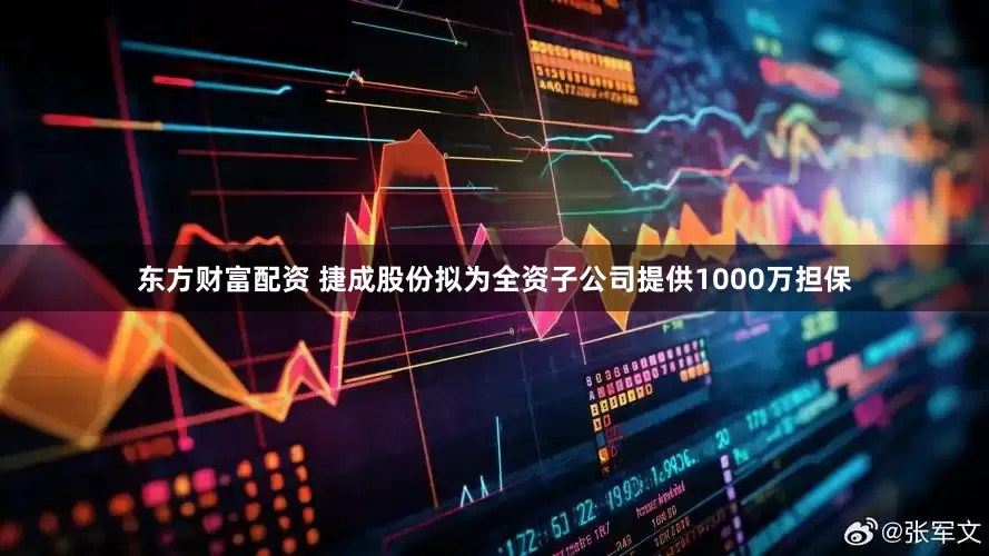 东方财富配资 捷成股份拟为全资子公司提供1000万担保