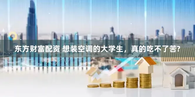 东方财富配资 想装空调的大学生，真的吃不了苦?
