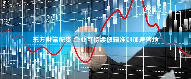 东方财富配资 企业可持续披露准则加速落地