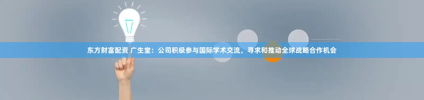 东方财富配资 广生堂：公司积极参与国际学术交流，寻求和推动全球战略合作机会