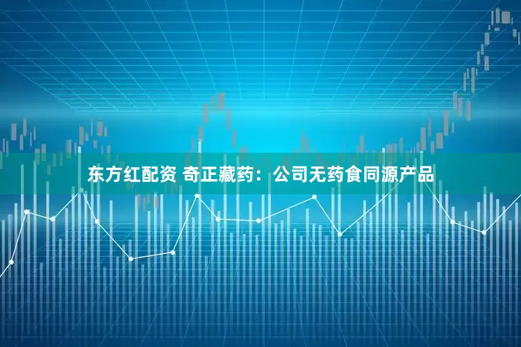 东方红配资 奇正藏药：公司无药食同源产品