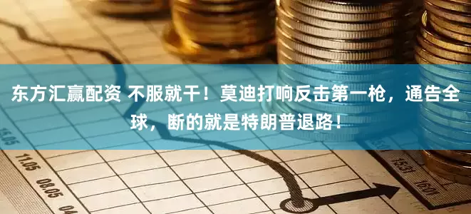 东方汇赢配资 不服就干！莫迪打响反击第一枪，通告全球，断的就是特朗普退路！