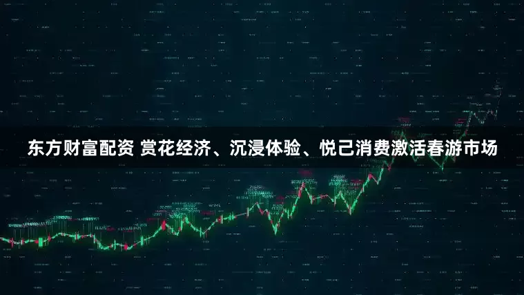 东方财富配资 赏花经济、沉浸体验、悦己消费激活春游市场