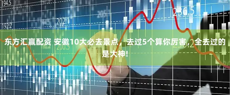 东方汇赢配资 安徽10大必去景点，去过5个算你厉害，全去过的是大神!