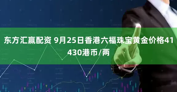 东方汇赢配资 9月25日香港六福珠宝黄金价格41430港币/两