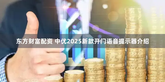 东方财富配资 中优2025新款开门语音提示器介绍