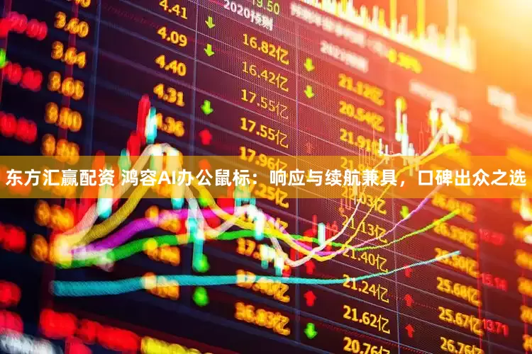 东方汇赢配资 鸿容AI办公鼠标：响应与续航兼具，口碑出众之选