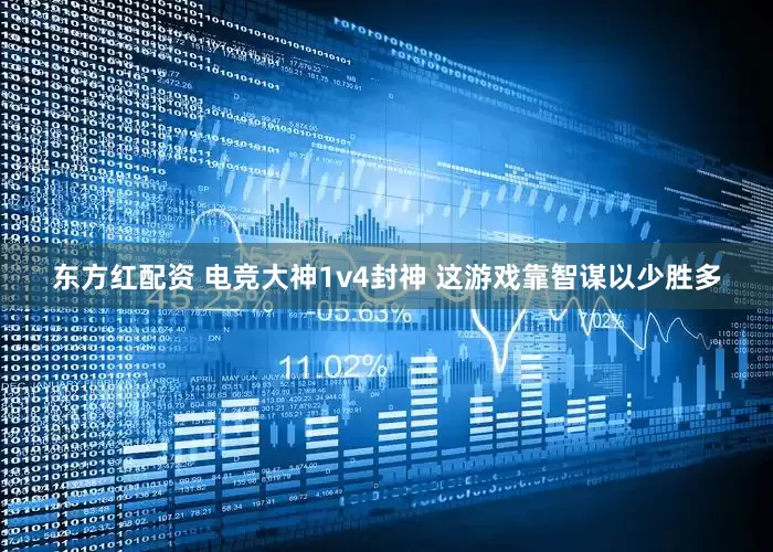 东方红配资 电竞大神1v4封神 这游戏靠智谋以少胜多