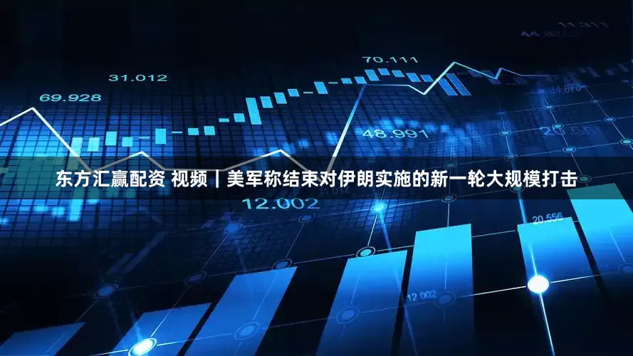 东方汇赢配资 视频｜美军称结束对伊朗实施的新一轮大规模打击