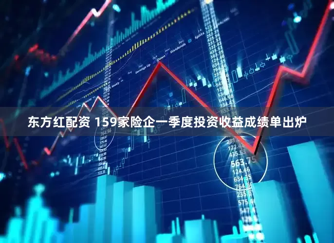 东方红配资 159家险企一季度投资收益成绩单出炉